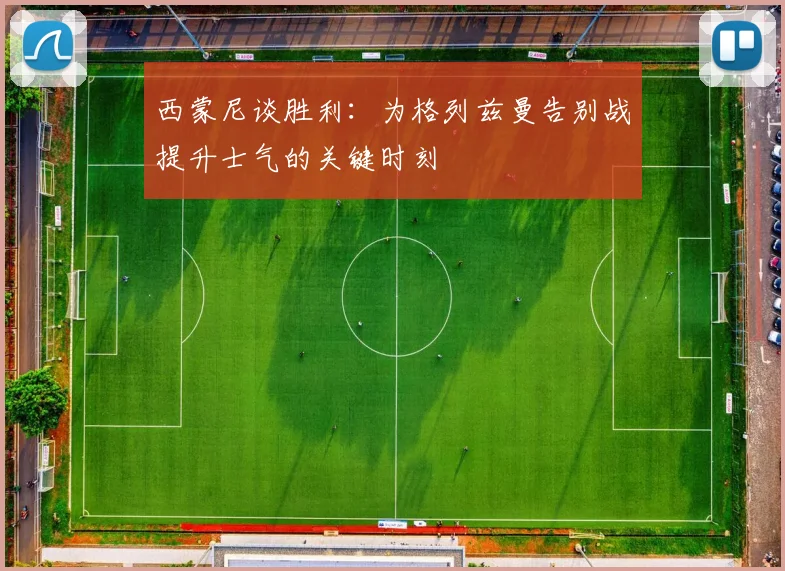 西蒙尼谈胜利：为格列兹曼告别战提升士气的关键时刻