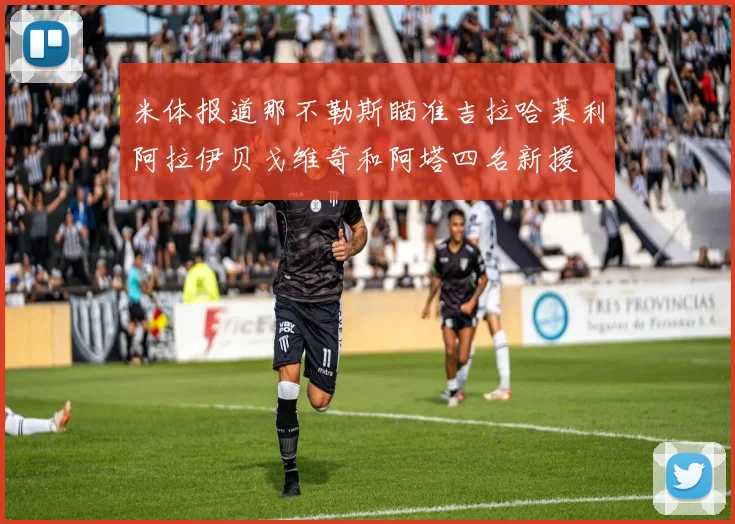 米体报道那不勒斯瞄准吉拉哈莱利阿拉伊贝戈维奇和阿塔四名新援