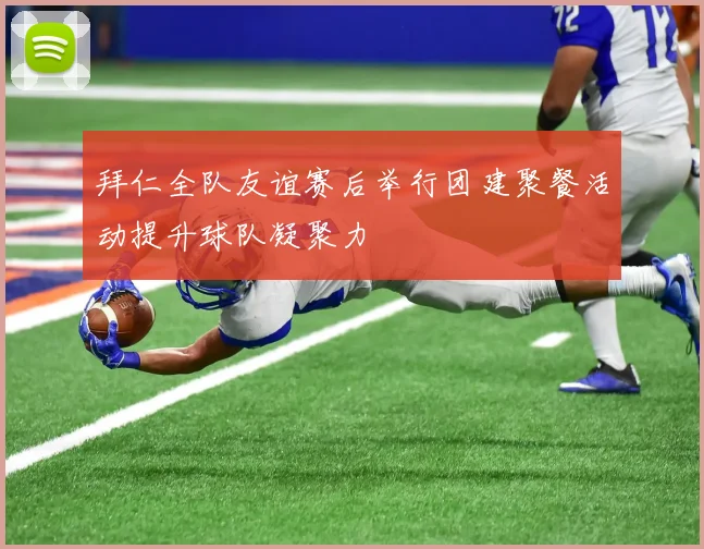 拜仁全队友谊赛后举行团建聚餐活动提升球队凝聚力