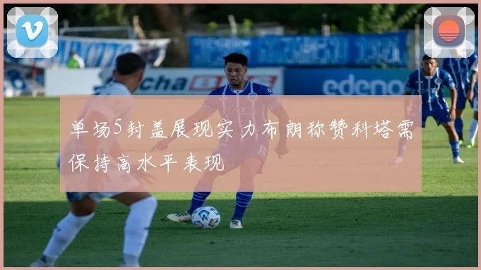 单场5封盖展现实力布朗称赞科塔需保持高水平表现