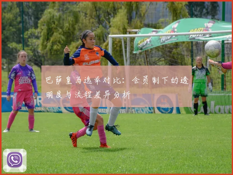巴萨皇马选举对比：会员制下的透明度与流程差异分析
