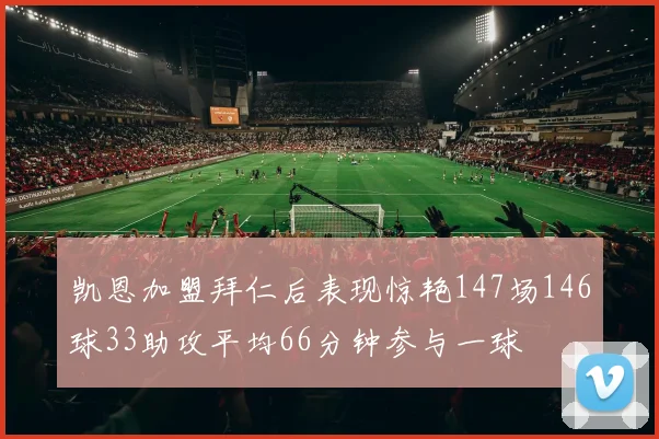 凯恩加盟拜仁后表现惊艳147场146球33助攻平均66分钟参与一球
