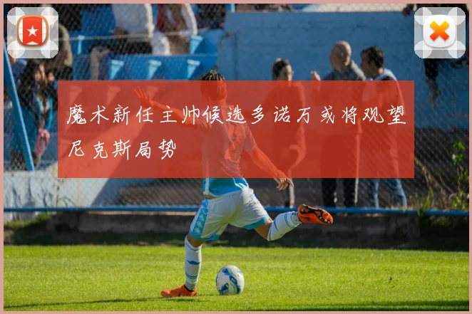魔术新任主帅候选多诺万或将观望尼克斯局势