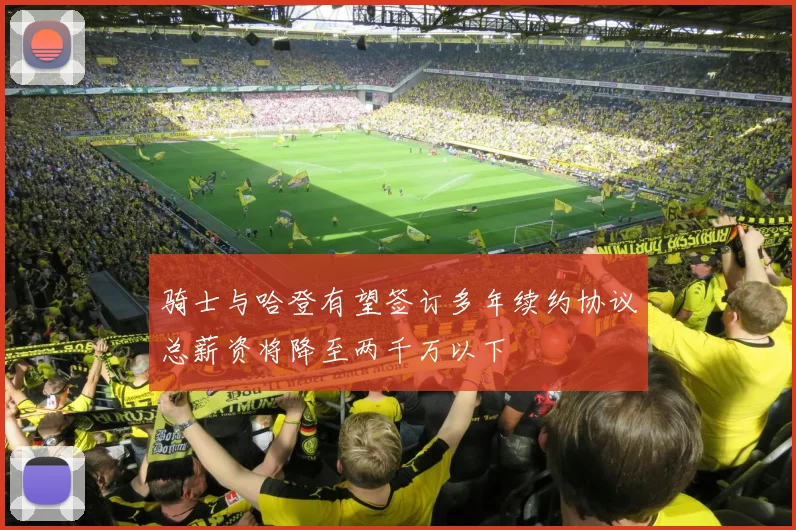 骑士与哈登有望签订多年续约协议总薪资将降至两千万以下