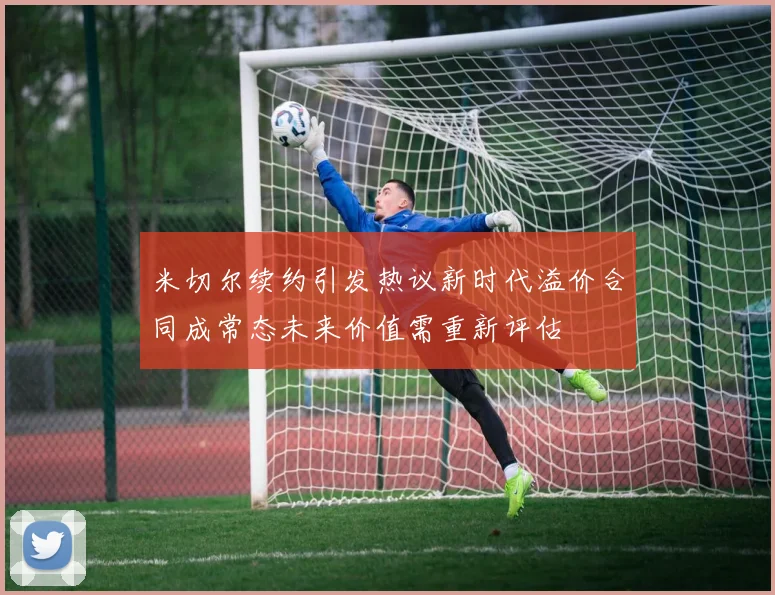 米切尔续约引发热议新时代溢价合同成常态未来价值需重新评估