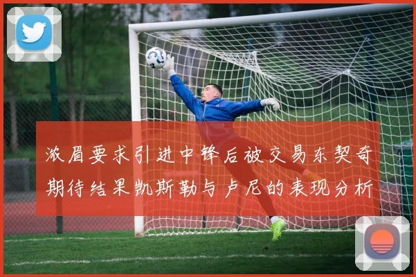 浓眉要求引进中锋后被交易东契奇期待结果凯斯勒与卢尼的表现分析