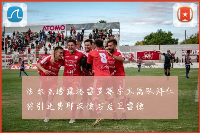 法尔克透露格雷罗赛季末离队拜仁将引进费耶诺德右后卫雷德
